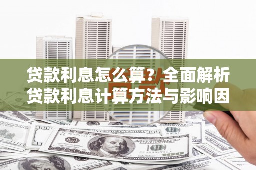 志丹贷款利息怎么算？全面解析贷款利息计算方法与影响因素