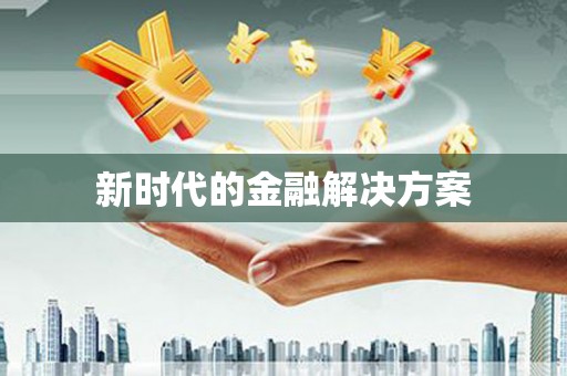 志丹新时代的金融解决方案