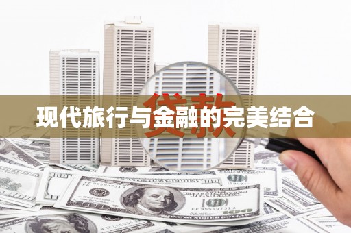 志丹现代旅行与金融的完美结合