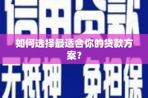 志丹如何选择最适合你的贷款方案？