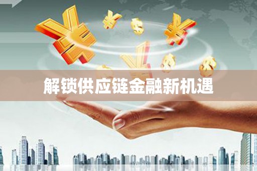 志丹解锁供应链金融新机遇