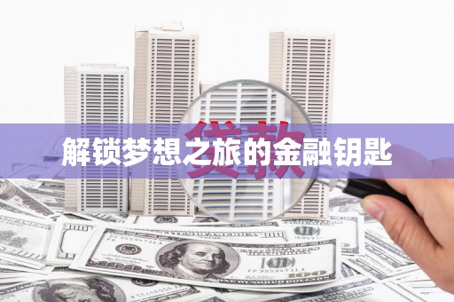 志丹解锁梦想之旅的金融钥匙