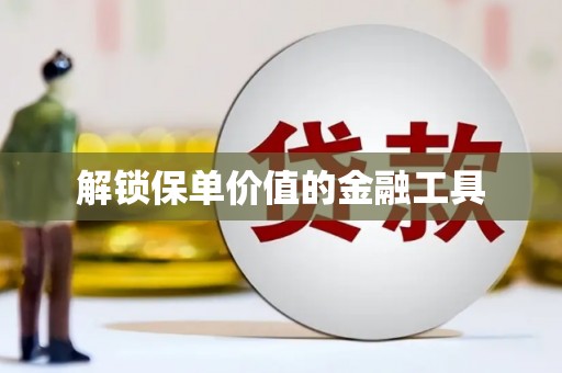 志丹解锁保单价值的金融工具