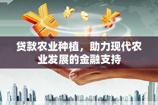 志丹贷款农业种植，助力现代农业发展的金融支持