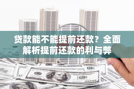 志丹贷款能不能提前还款？全面解析提前还款的利与弊