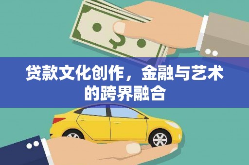 志丹贷款文化创作，金融与艺术的跨界融合